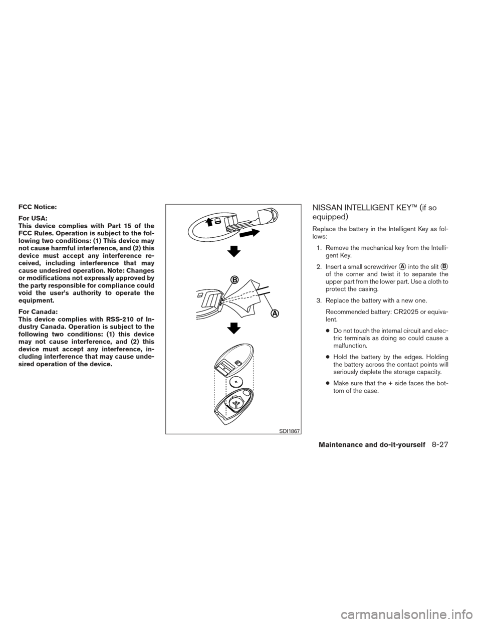 NISSAN VERSA HATCHBACK 2012 1.G Owners Manual FCC Notice:
For USA:
This device complies with Part 15 of the
FCC Rules. Operation is subject to the fol-
lowing two conditions: (1) This device may
not cause harmful interference, and (2) this
device