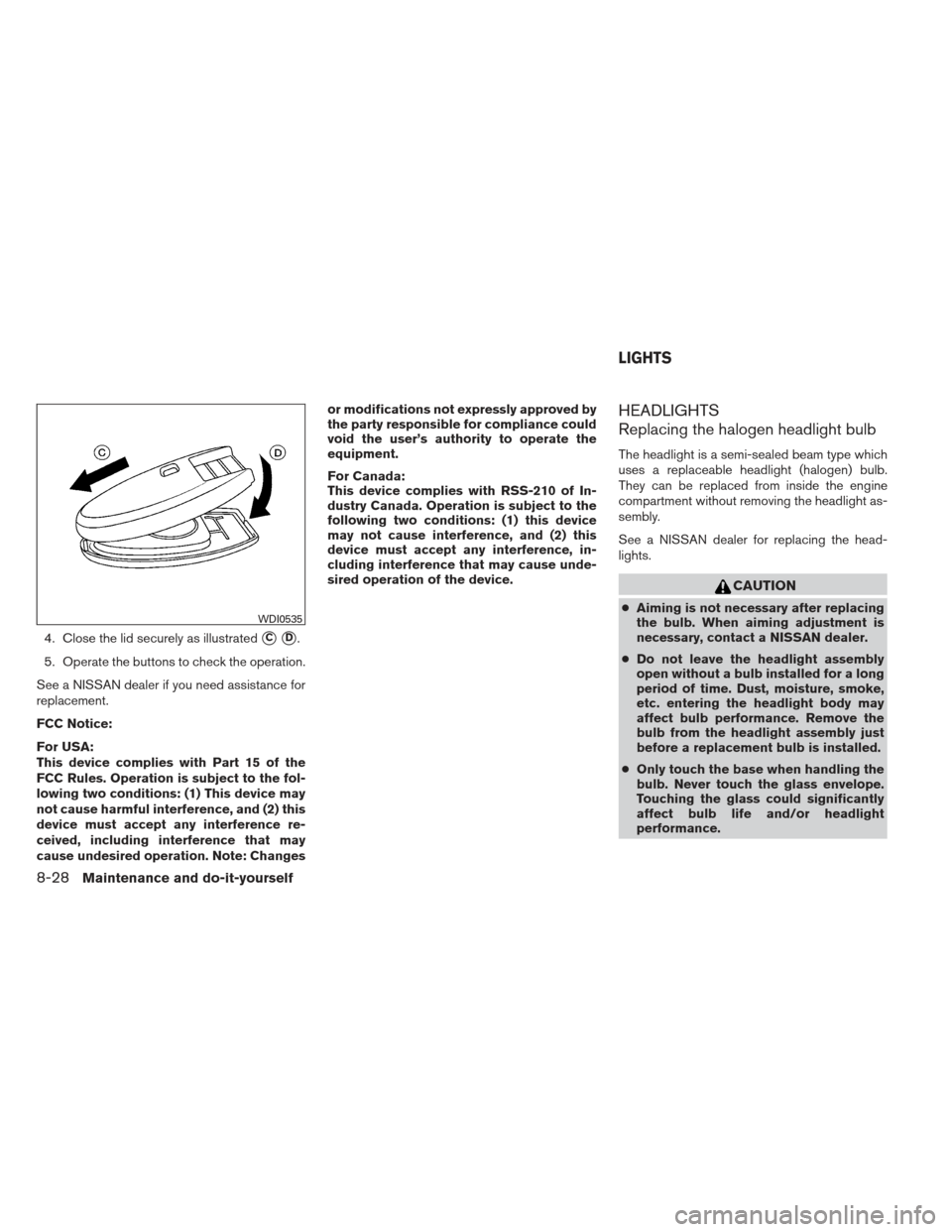 NISSAN VERSA HATCHBACK 2012 1.G Owners Guide 4. Close the lid securely as illustratedCD.
5. Operate the buttons to check the operation.
See a NISSAN dealer if you need assistance for
replacement.
FCC Notice:
For USA:
This device complies with 