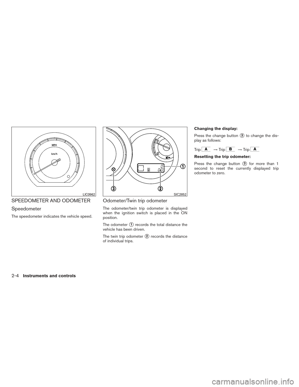 NISSAN VERSA HATCHBACK 2012 1.G Manual PDF SPEEDOMETER AND ODOMETER
Speedometer
The speedometer indicates the vehicle speed.
Odometer/Twin trip odometer
The odometer/twin trip odometer is displayed
when the ignition switch is placed in the ON
