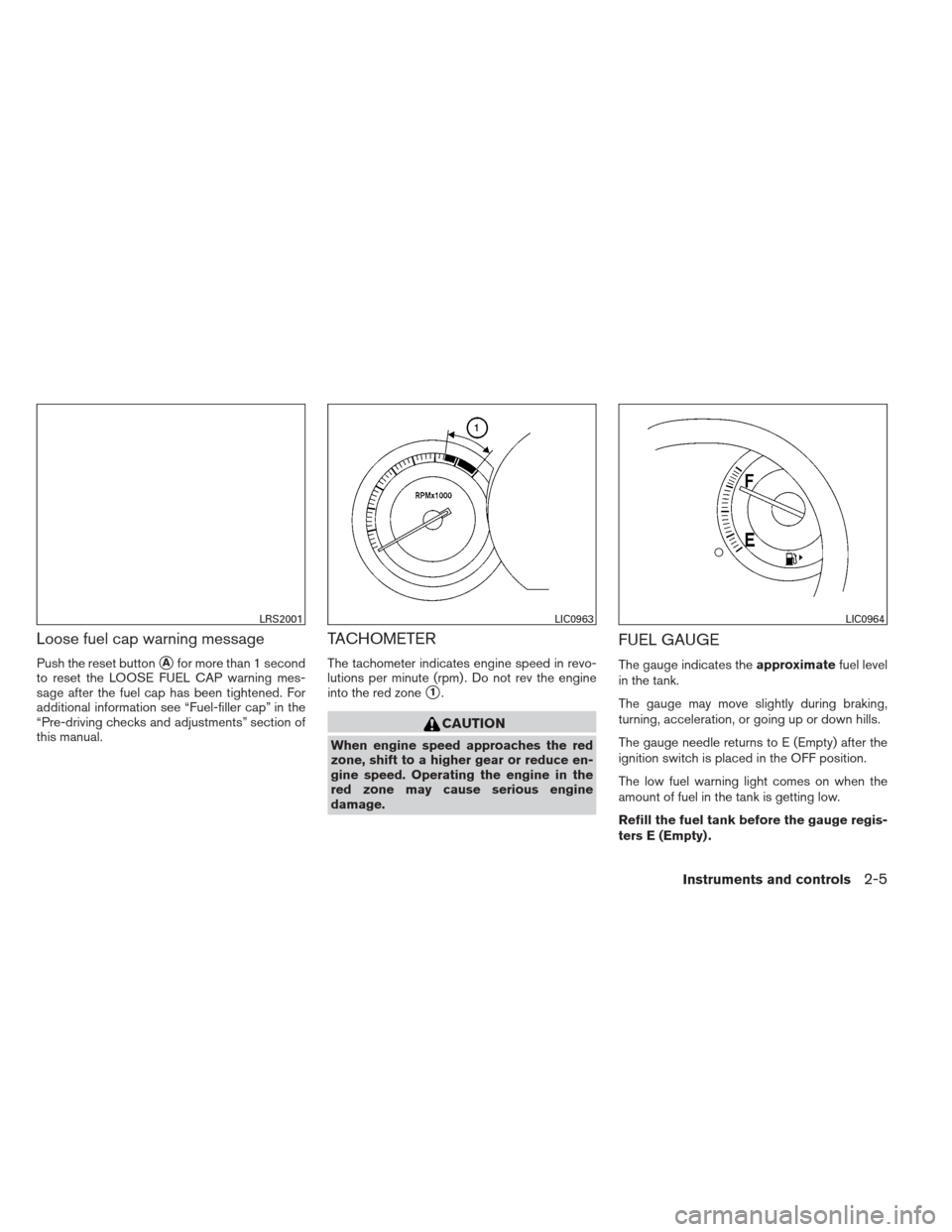 NISSAN VERSA HATCHBACK 2012 1.G Manual PDF Loose fuel cap warning message
Push the reset buttonAfor more than 1 second
to reset the LOOSE FUEL CAP warning mes-
sage after the fuel cap has been tightened. For
additional information see “Fuel