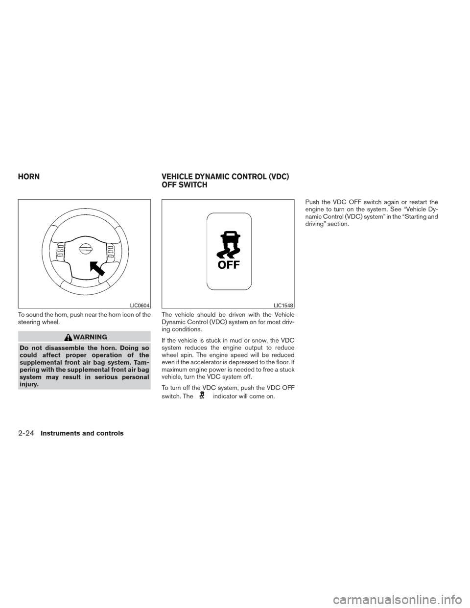 NISSAN VERSA HATCHBACK 2012 1.G Owners Manual To sound the horn, push near the horn icon of the
steering wheel.
WARNING
Do not disassemble the horn. Doing so
could affect proper operation of the
supplemental front air bag system. Tam-
pering with