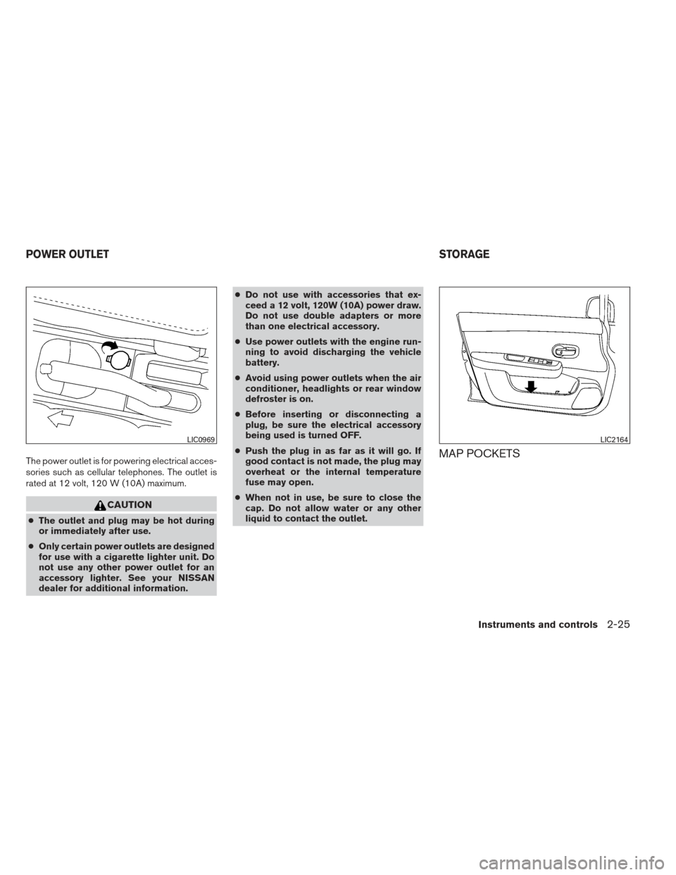 NISSAN VERSA HATCHBACK 2012 1.G Owners Manual The power outlet is for powering electrical acces-
sories such as cellular telephones. The outlet is
rated at 12 volt, 120 W (10A) maximum.
CAUTION
●The outlet and plug may be hot during
or immediat