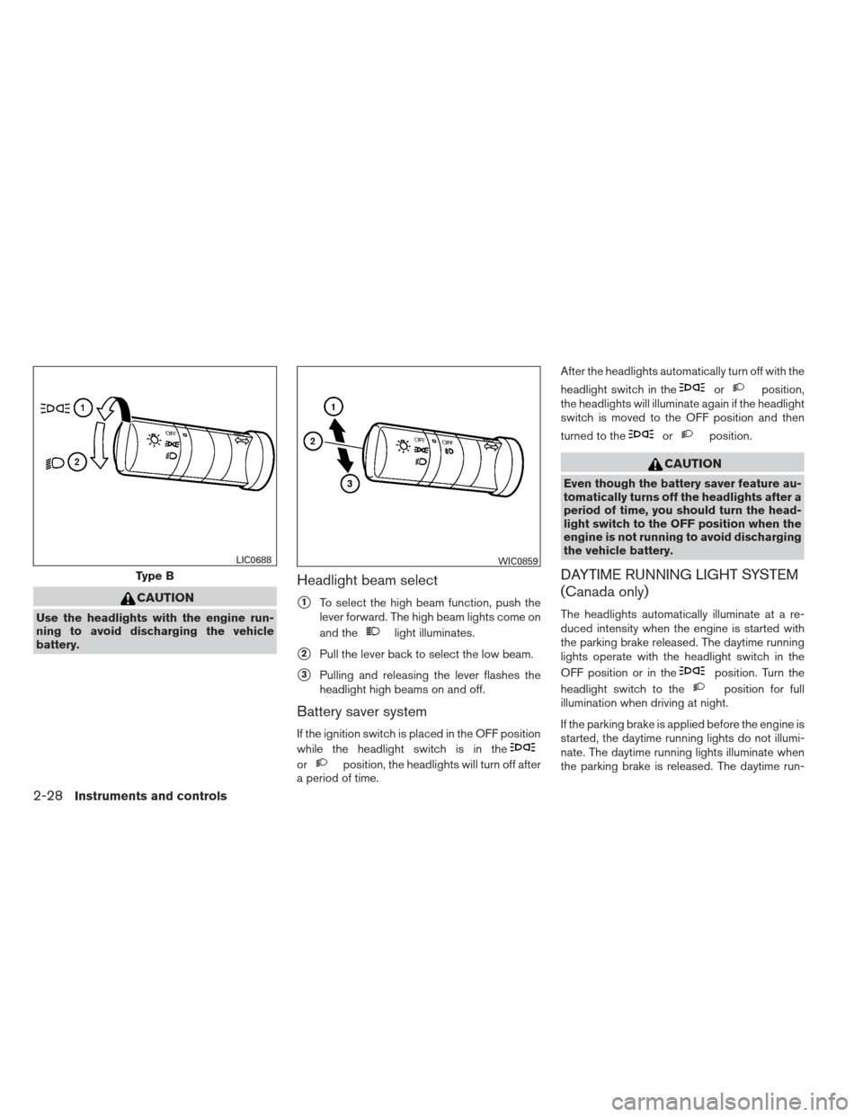 NISSAN XTERRA 2012 N50 / 2.G User Guide CAUTION
Use the headlights with the engine run-
ning to avoid discharging the vehicle
battery.
Headlight beam select
1To select the high beam function, push the
lever forward. The high beam lights co