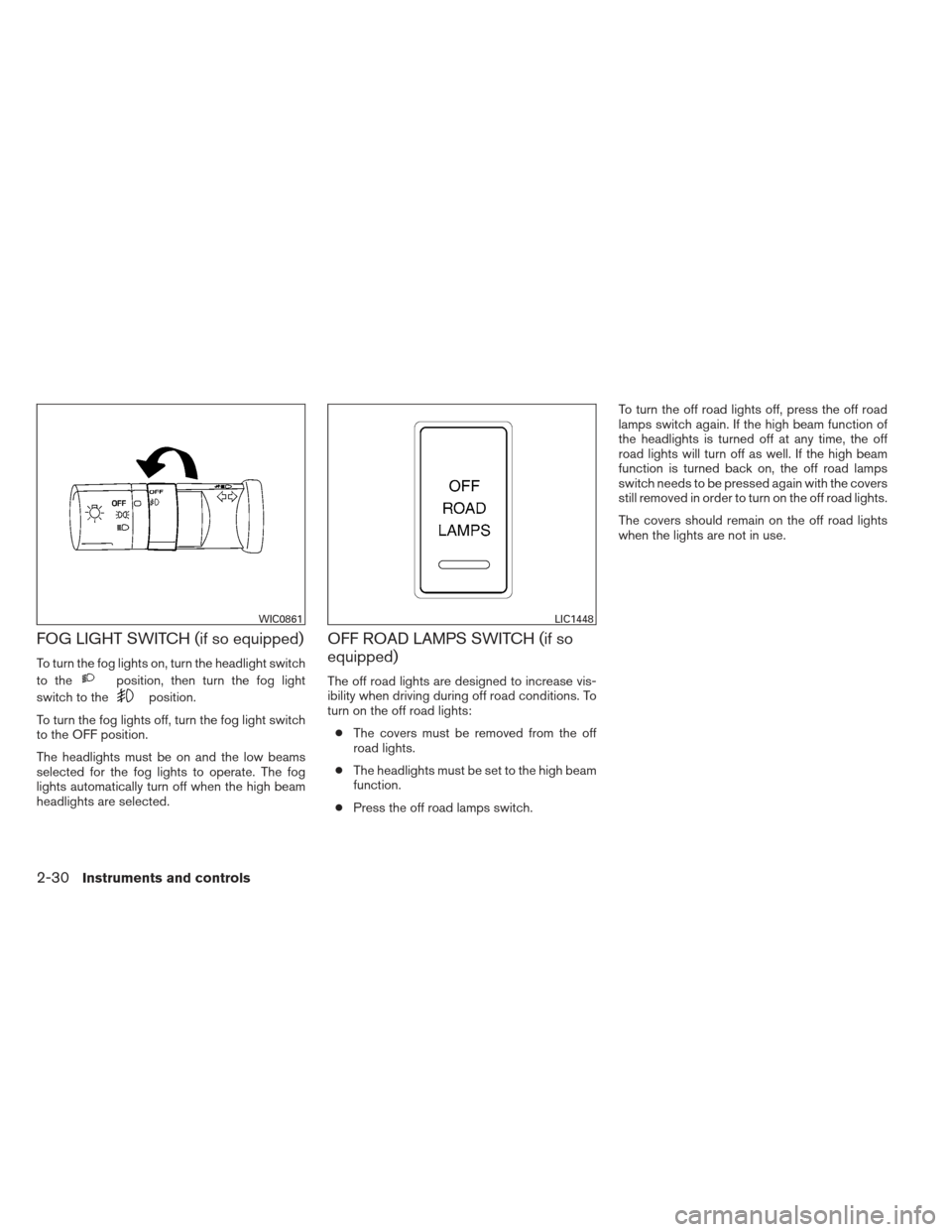 NISSAN XTERRA 2012 N50 / 2.G Owners Manual FOG LIGHT SWITCH (if so equipped)
To turn the fog lights on, turn the headlight switch
to the
position, then turn the fog light
switch to the
position.
To turn the fog lights off, turn the fog light s