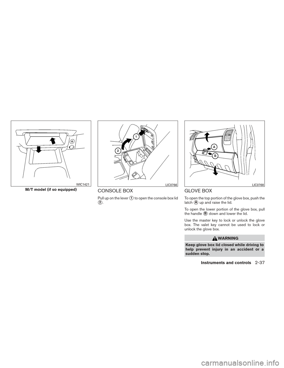 NISSAN XTERRA 2012 N50 / 2.G Owners Manual CONSOLE BOX
Pull up on the lever1to open the console box lid
2.
GLOVE BOX
To open the top portion of the glove box, push the
latch
Aup and raise the lid.
To open the lower portion of the glove box,