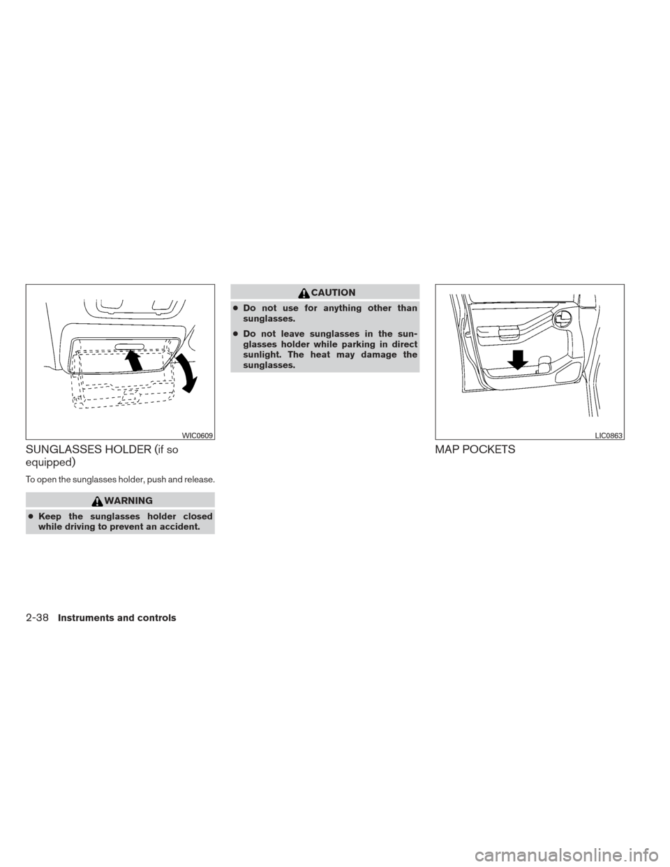 NISSAN XTERRA 2012 N50 / 2.G Owners Manual SUNGLASSES HOLDER (if so
equipped)
To open the sunglasses holder, push and release.
WARNING
●Keep the sunglasses holder closed
while driving to prevent an accident.
CAUTION
● Do not use for anythi