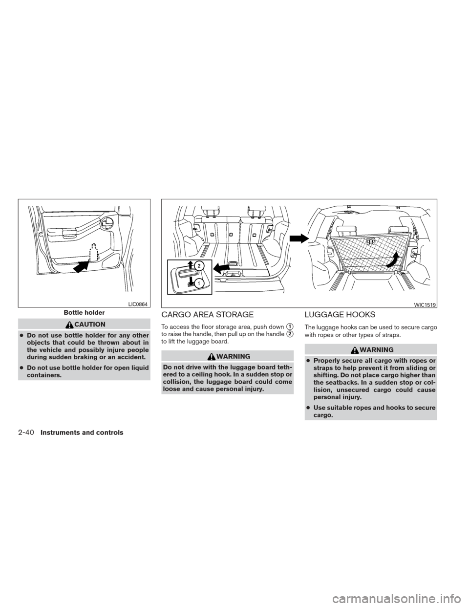 NISSAN XTERRA 2012 N50 / 2.G Owners Manual CAUTION
●Do not use bottle holder for any other
objects that could be thrown about in
the vehicle and possibly injure people
during sudden braking or an accident.
● Do not use bottle holder for op