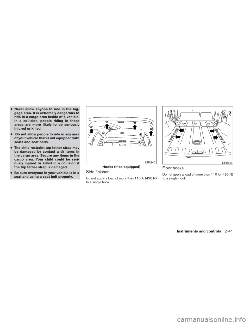 NISSAN XTERRA 2012 N50 / 2.G Owners Manual ●Never allow anyone to ride in the lug-
gage area. It is extremely dangerous to
ride in a cargo area inside of a vehicle.
In a collision, people riding in these
areas are more likely to be seriously