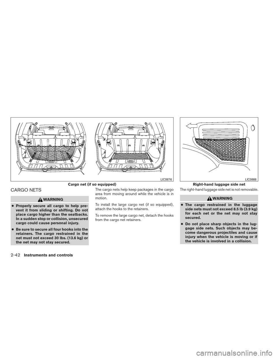 NISSAN XTERRA 2012 N50 / 2.G Owners Manual CARGO NETS
WARNING
●Properly secure all cargo to help pre-
vent it from sliding or shifting. Do not
place cargo higher than the seatbacks.
In a sudden stop or collision, unsecured
cargo could cause 