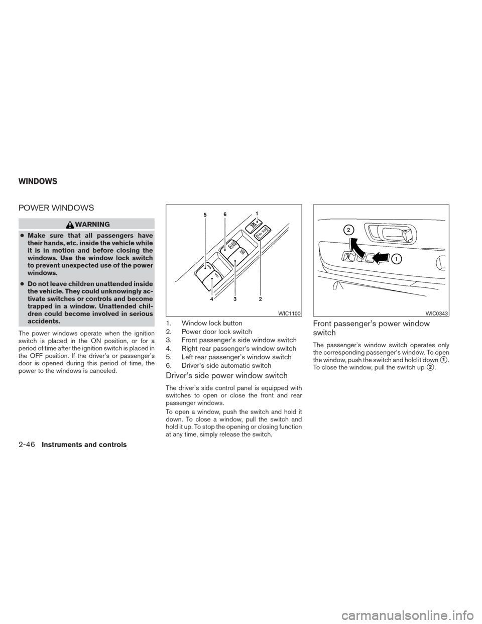 NISSAN XTERRA 2012 N50 / 2.G Owners Manual POWER WINDOWS
WARNING
●Make sure that all passengers have
their hands, etc. inside the vehicle while
it is in motion and before closing the
windows. Use the window lock switch
to prevent unexpected 