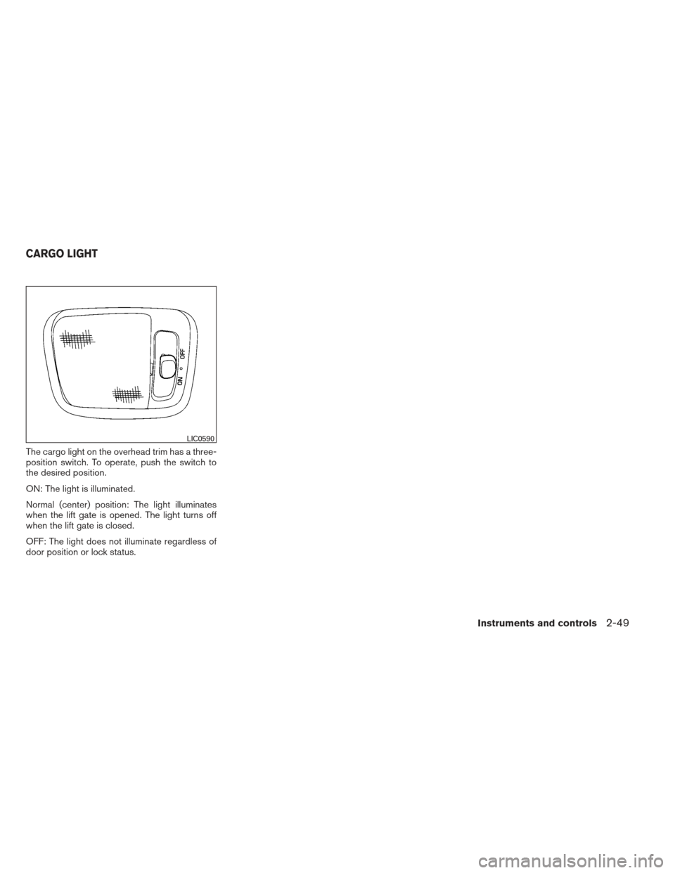 NISSAN XTERRA 2012 N50 / 2.G Owners Manual The cargo light on the overhead trim has a three-
position switch. To operate, push the switch to
the desired position.
ON: The light is illuminated.
Normal (center) position: The light illuminates
wh