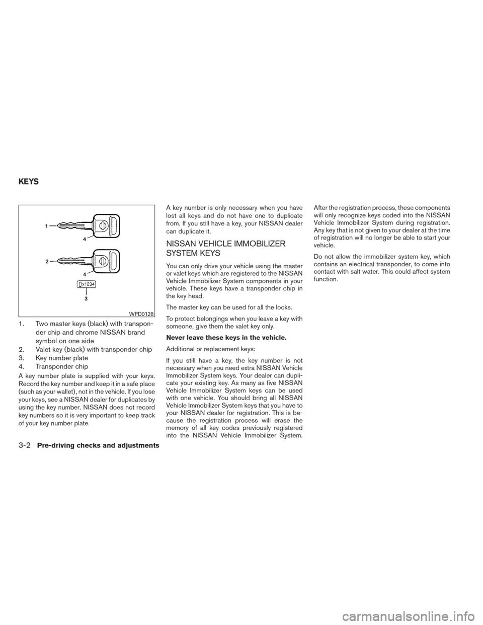 NISSAN XTERRA 2012 N50 / 2.G Owners Manual 1. Two master keys (black) with transpon-der chip and chrome NISSAN brand
symbol on one side
2. Valet key (black) with transponder chip
3. Key number plate
4. Transponder chip
A key number plate is su