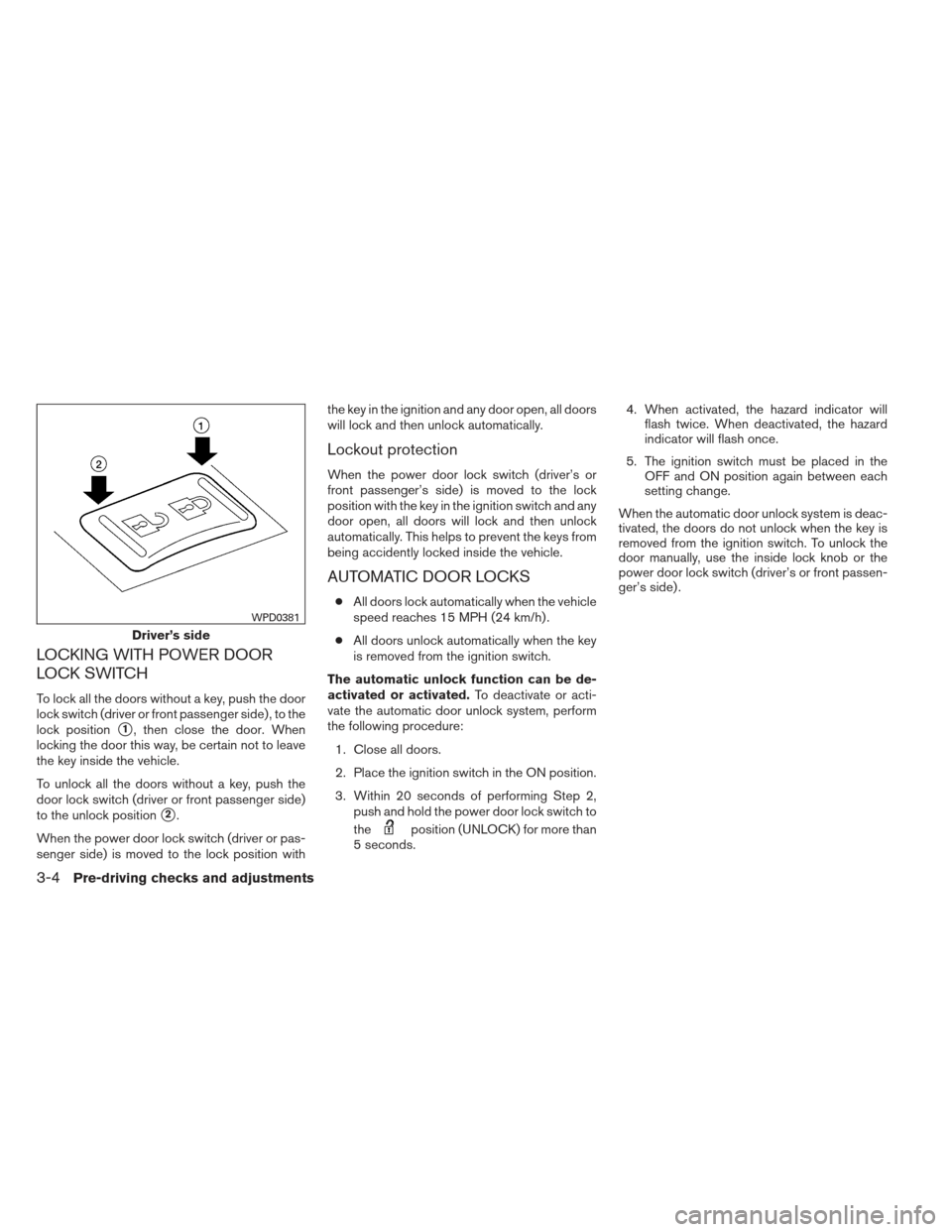 NISSAN XTERRA 2012 N50 / 2.G Owners Manual LOCKING WITH POWER DOOR
LOCK SWITCH
To lock all the doors without a key, push the door
lock switch (driver or front passenger side) , to the
lock position
1, then close the door. When
locking the doo