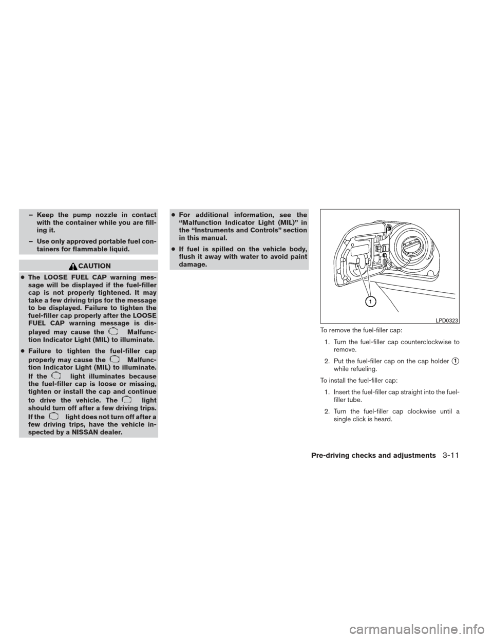 NISSAN XTERRA 2012 N50 / 2.G Owners Manual – Keep the pump nozzle in contactwith the container while you are fill-
ing it.
– Use only approved portable fuel con- tainers for flammable liquid.
CAUTION
●The LOOSE FUEL CAP warning mes-
sage