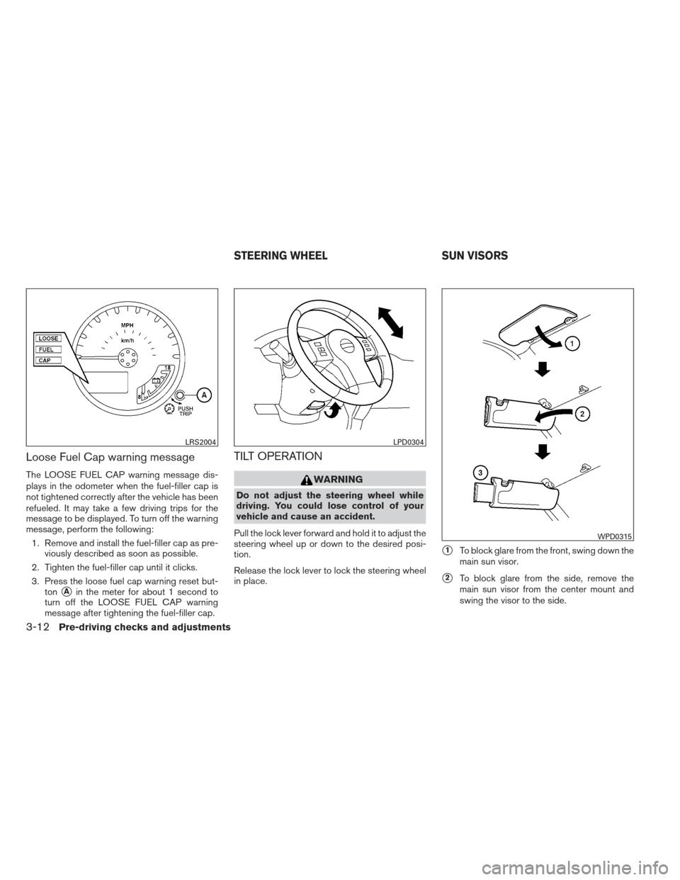 NISSAN XTERRA 2012 N50 / 2.G Owners Manual Loose Fuel Cap warning message
The LOOSE FUEL CAP warning message dis-
plays in the odometer when the fuel-filler cap is
not tightened correctly after the vehicle has been
refueled. It may take a few 