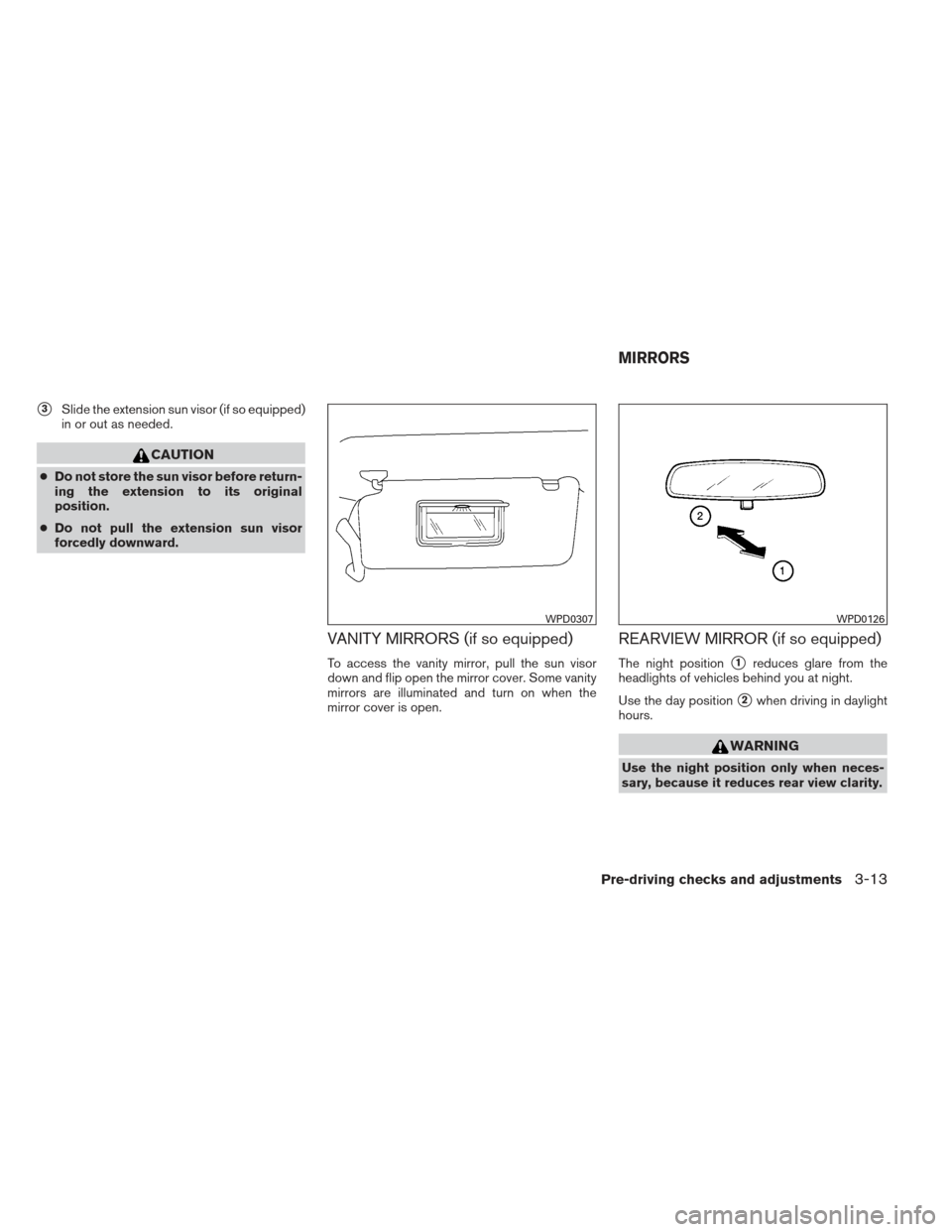 NISSAN XTERRA 2012 N50 / 2.G Owners Manual 3Slide the extension sun visor (if so equipped)
in or out as needed.
CAUTION
● Do not store the sun visor before return-
ing the extension to its original
position.
● Do not pull the extension su