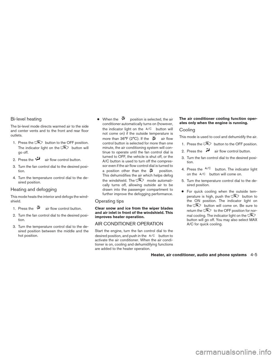 NISSAN XTERRA 2012 N50 / 2.G Owners Manual Bi-level heating
The bi-level mode directs warmed air to the side
and center vents and to the front and rear floor
outlets.1. Press the
button to the OFF position.
The indicator light on the
button wi