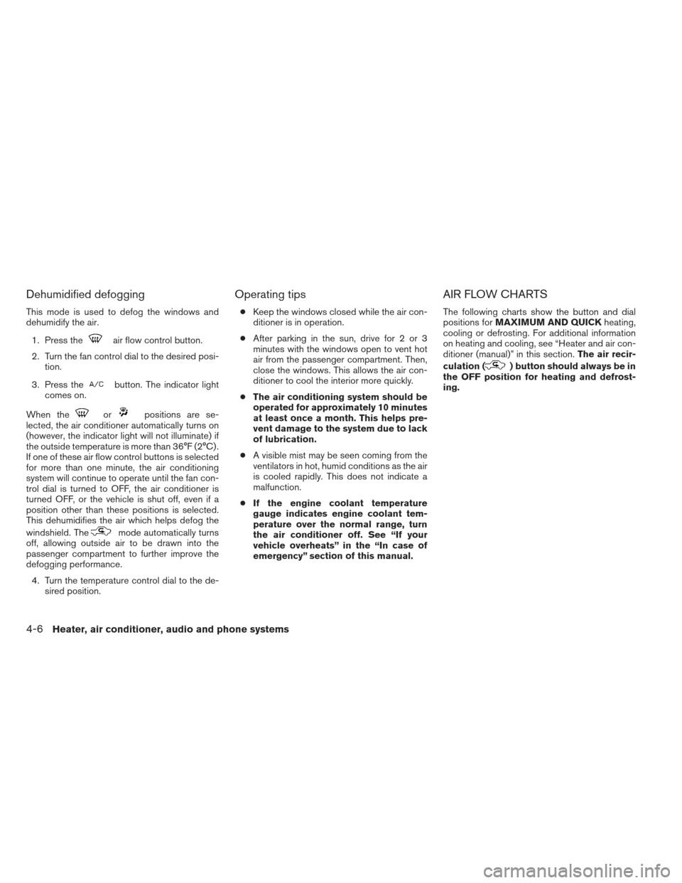 NISSAN XTERRA 2012 N50 / 2.G Owners Manual Dehumidified defogging
This mode is used to defog the windows and
dehumidify the air.1. Press the
air flow control button.
2. Turn the fan control dial to the desired posi- tion.
3. Press the
button. 