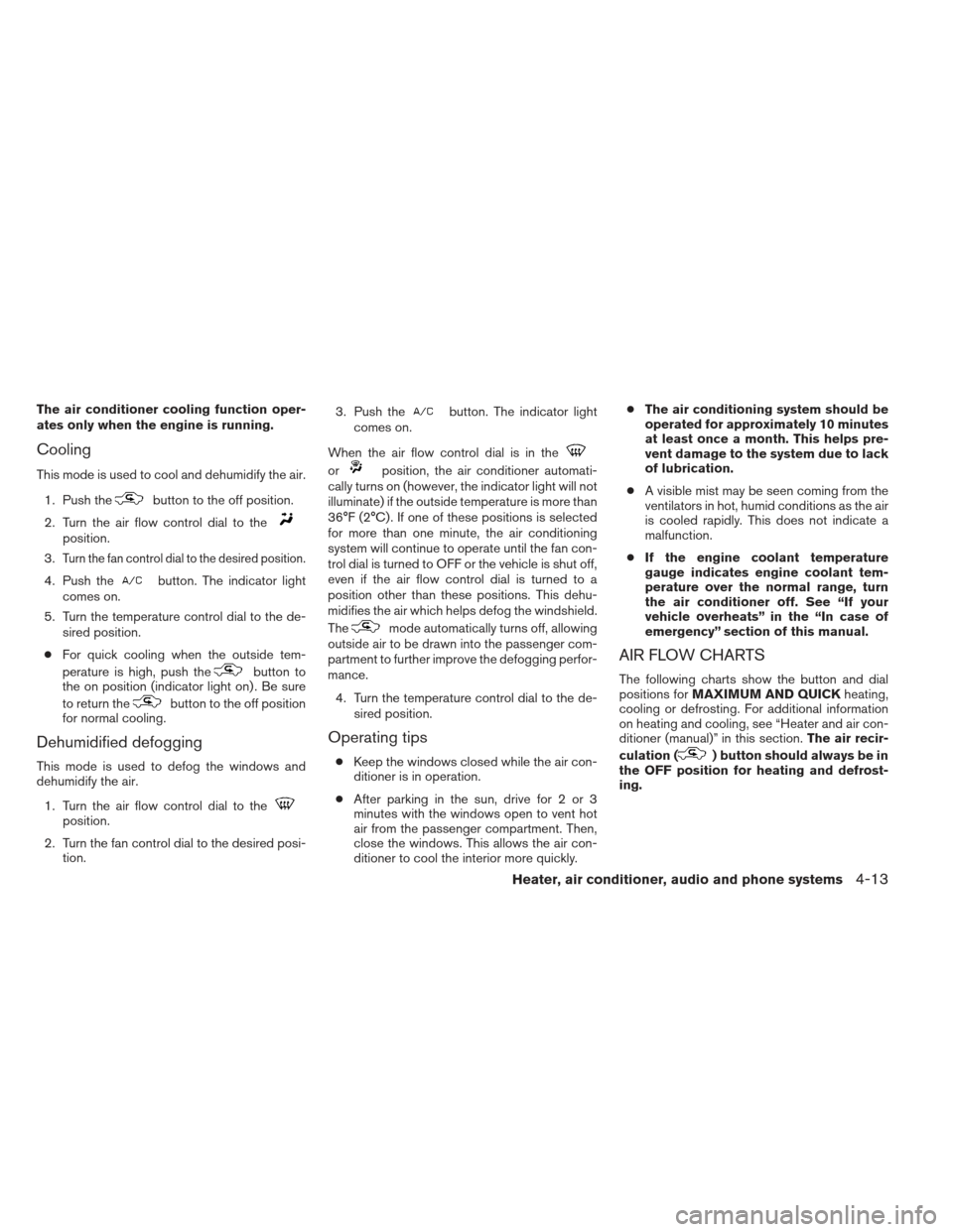NISSAN XTERRA 2012 N50 / 2.G Owners Guide The air conditioner cooling function oper-
ates only when the engine is running.
Cooling
This mode is used to cool and dehumidify the air.1. Push the
button to the off position.
2. Turn the air flow c