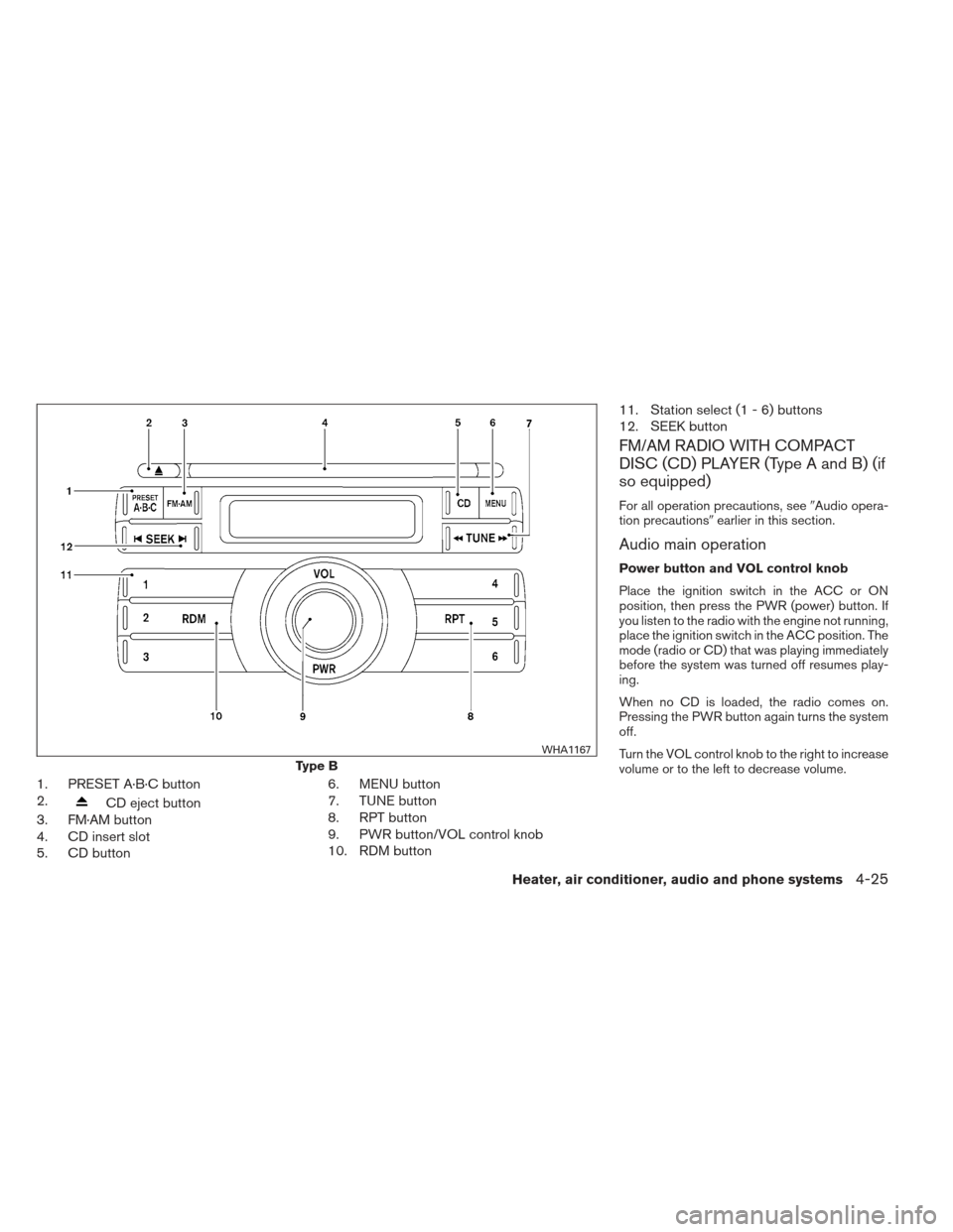 NISSAN XTERRA 2012 N50 / 2.G Owners Manual 1. PRESET A·B·C button
2.
CD eject button
3. FM·AM button
4. CD insert slot
5. CD button 6. MENU button
7. TUNE button
8. RPT button
9. PWR button/VOL control knob
10. RDM button11. Station select NISSAN XTERRA 2012 N50 / 2.G Owners Manual 1. PRESET A·B·C button
2.
CD eject button
3. FM·AM button
4. CD insert slot
5. CD button 6. MENU button
7. TUNE button
8. RPT button
9. PWR button/VOL control knob
10. RDM button11. Station select