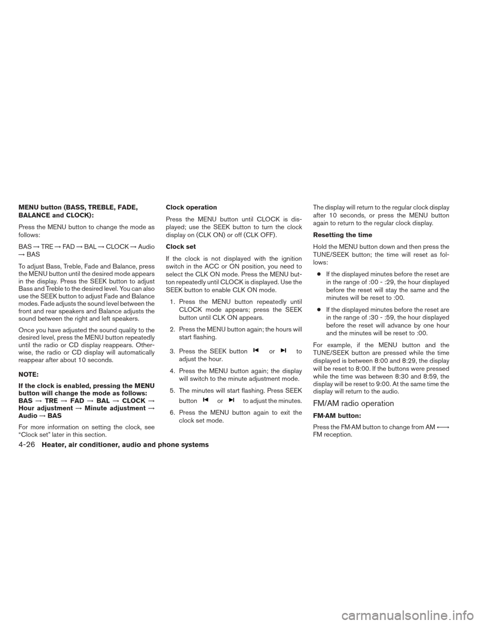 NISSAN XTERRA 2012 N50 / 2.G Owners Manual MENU button (BASS, TREBLE, FADE,
BALANCE and CLOCK):
Press the MENU button to change the mode as
follows:
BAS→TRE →FAD →BAL →CLOCK →Audio
→ BAS
To adjust Bass, Treble, Fade and Balance, pr