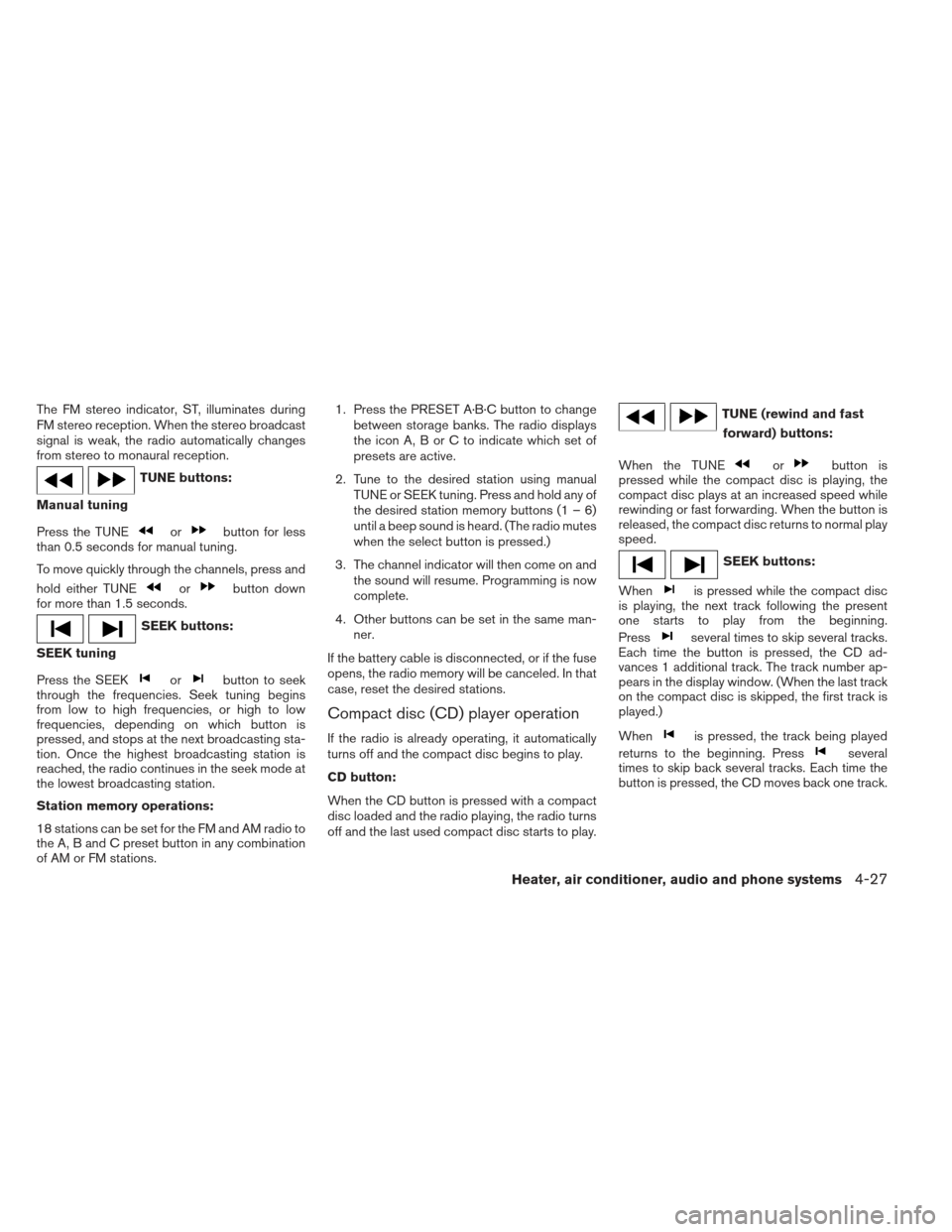 NISSAN XTERRA 2012 N50 / 2.G Owners Manual The FM stereo indicator, ST, illuminates during
FM stereo reception. When the stereo broadcast
signal is weak, the radio automatically changes
from stereo to monaural reception.
TUNE buttons:
Manual t NISSAN XTERRA 2012 N50 / 2.G Owners Manual The FM stereo indicator, ST, illuminates during
FM stereo reception. When the stereo broadcast
signal is weak, the radio automatically changes
from stereo to monaural reception.
TUNE buttons:
Manual t
