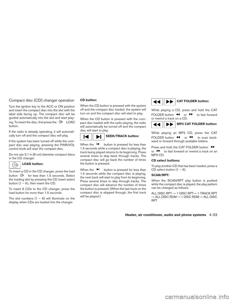 NISSAN XTERRA 2012 N50 / 2.G Owners Manual Compact disc (CD) changer operation
Turn the ignition key to the ACC or ON position
and insert the compact disc into the slot with the
label side facing up. The compact disc will be
guided automatical