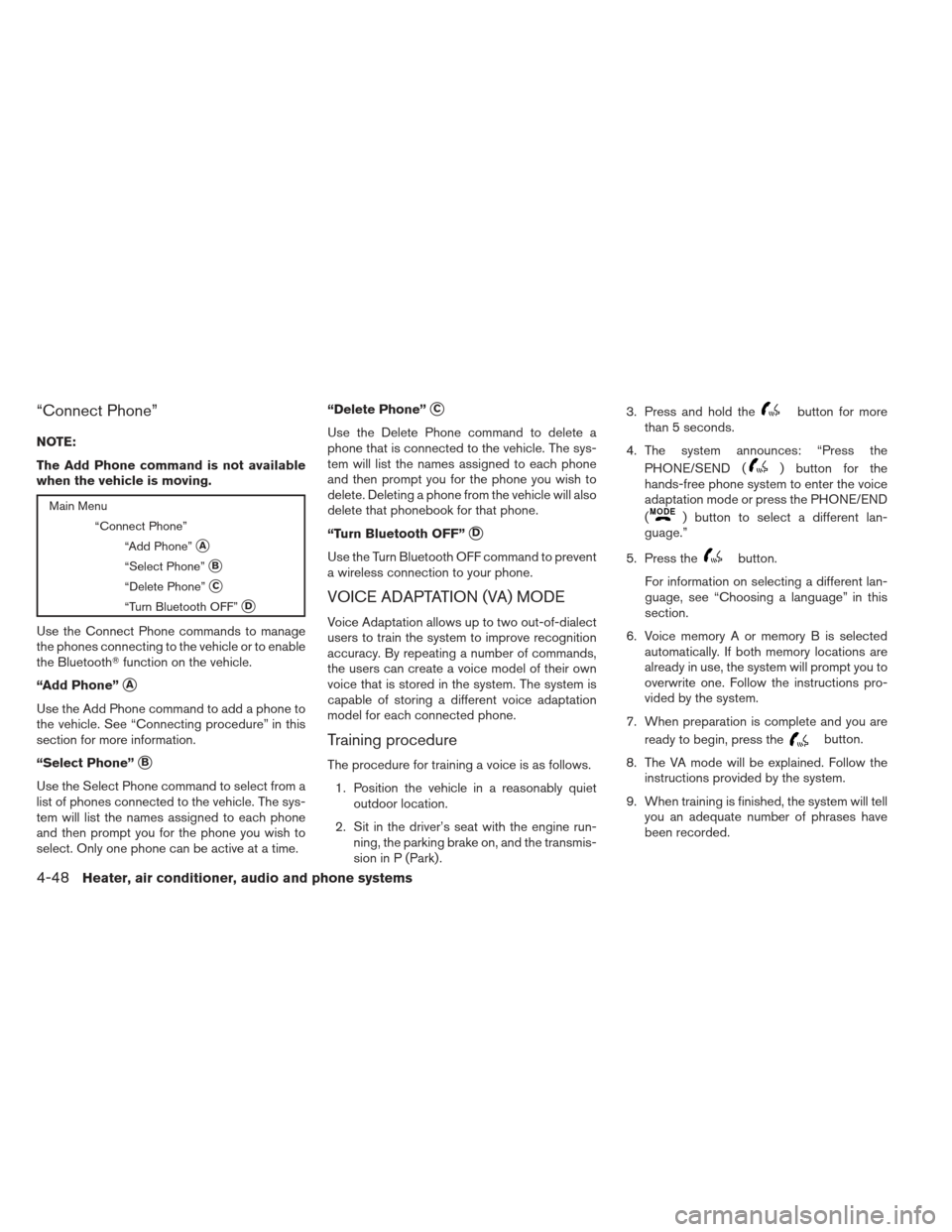NISSAN XTERRA 2012 N50 / 2.G Owners Manual “Connect Phone”
NOTE:
The Add Phone command is not available
when the vehicle is moving.
Main Menu“Connect Phone”“Add Phone”
A
“Select Phone”B
“Delete Phone”C
“Turn Bluetooth 
