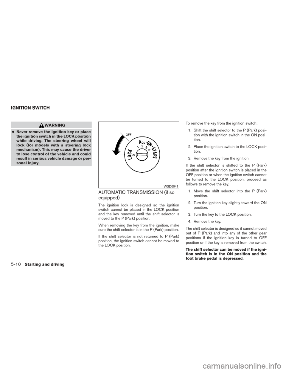 NISSAN XTERRA 2012 N50 / 2.G Owners Guide WARNING
●Never remove the ignition key or place
the ignition switch in the LOCK position
while driving. The steering wheel will
lock (for models with a steering lock
mechanism) . This may cause the 