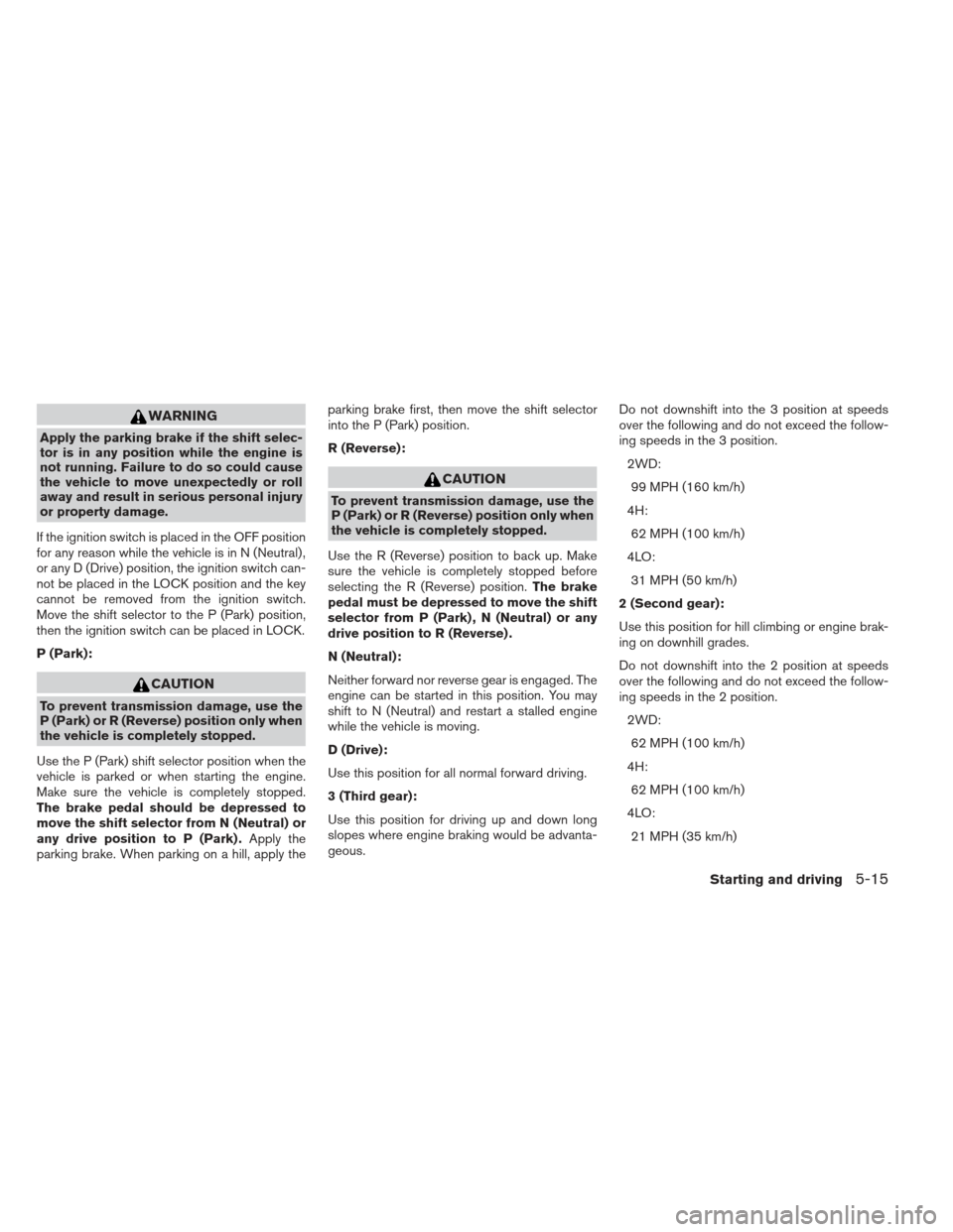 NISSAN XTERRA 2012 N50 / 2.G Service Manual WARNING
Apply the parking brake if the shift selec-
tor is in any position while the engine is
not running. Failure to do so could cause
the vehicle to move unexpectedly or roll
away and result in ser