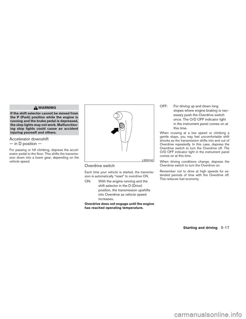 NISSAN XTERRA 2012 N50 / 2.G Owners Manual WARNING
If the shift selector cannot be moved from
the P (Park) position while the engine is
running and the brake pedal is depressed,
the stop lights may not work. Malfunction-
ing stop lights could 