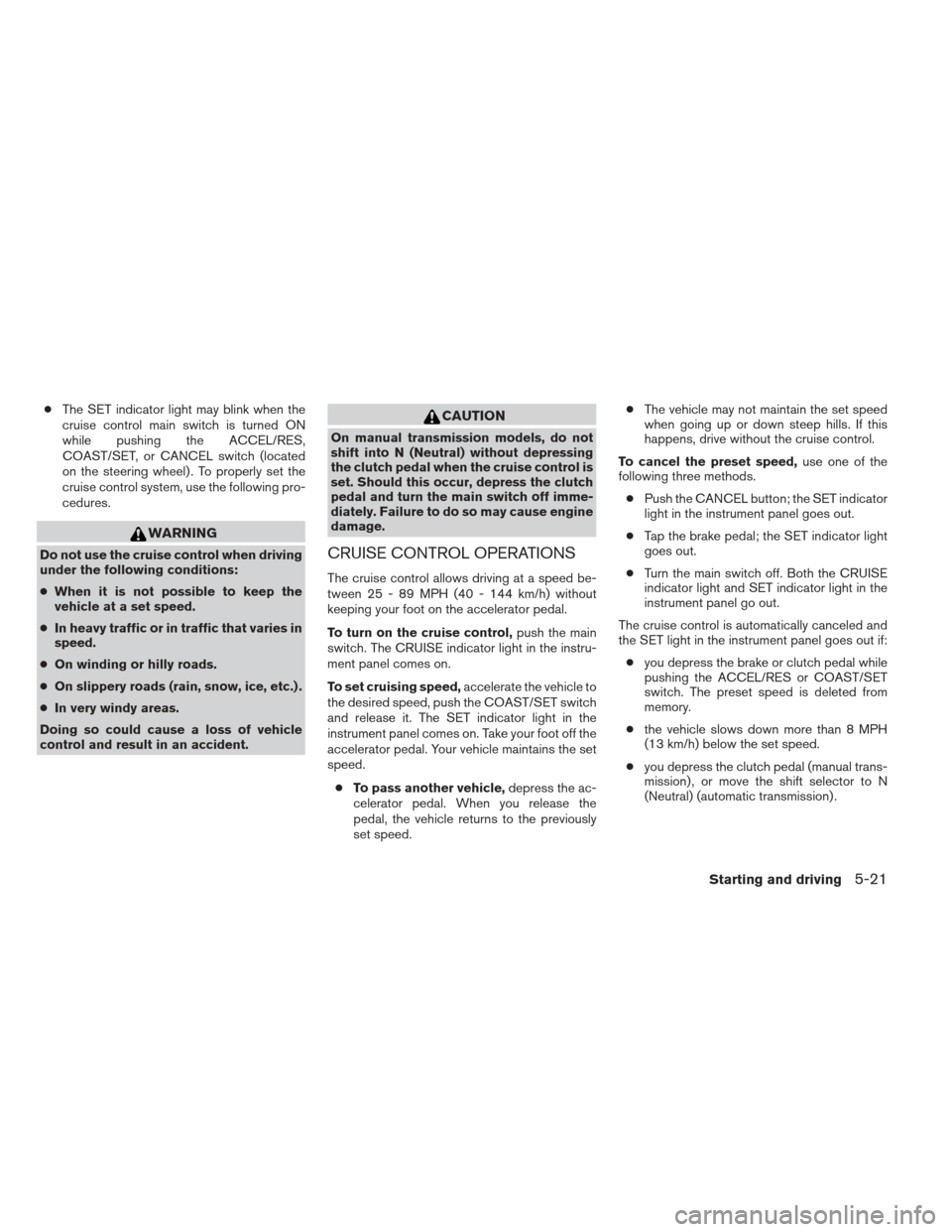 NISSAN XTERRA 2012 N50 / 2.G Owners Manual ●The SET indicator light may blink when the
cruise control main switch is turned ON
while pushing the ACCEL/RES,
COAST/SET, or CANCEL switch (located
on the steering wheel) . To properly set the
cru