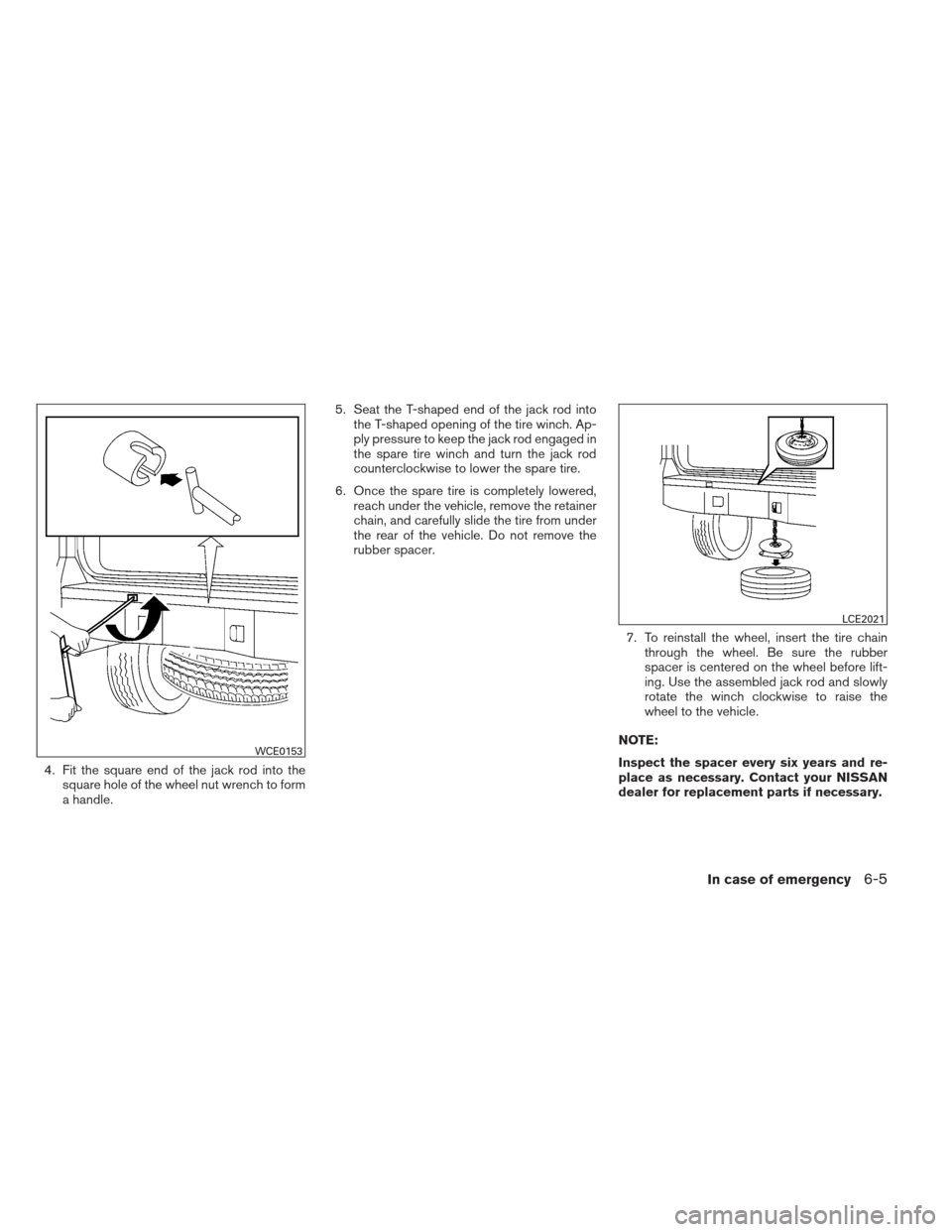 NISSAN XTERRA 2012 N50 / 2.G Owners Manual 4. Fit the square end of the jack rod into thesquare hole of the wheel nut wrench to form
a handle. 5. Seat the T-shaped end of the jack rod into
the T-shaped opening of the tire winch. Ap-
ply pressu