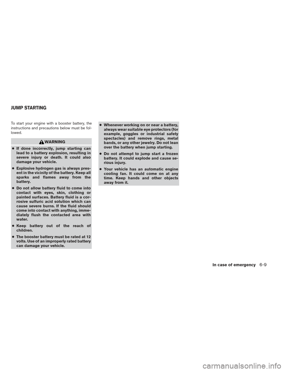 NISSAN XTERRA 2012 N50 / 2.G Owners Manual To start your engine with a booster battery, the
instructions and precautions below must be fol-
lowed.
WARNING
●If done incorrectly, jump starting can
lead to a battery explosion, resulting in
seve