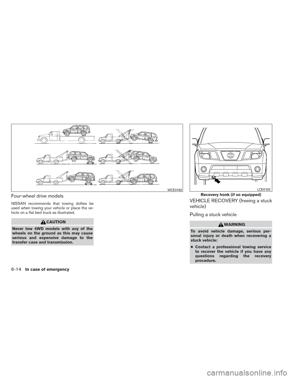 NISSAN XTERRA 2012 N50 / 2.G Owners Manual Four-wheel drive models
NISSAN recommends that towing dollies be
used when towing your vehicle or place the ve-
hicle on a flat bed truck as illustrated.
CAUTION
Never tow 4WD models with any of the
w