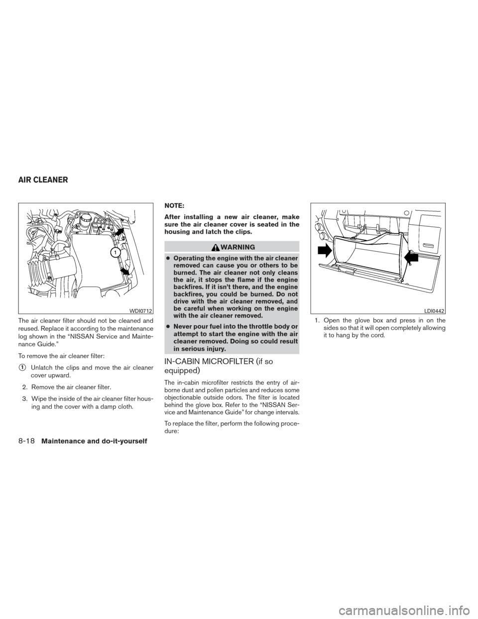 NISSAN XTERRA 2012 N50 / 2.G Owners Guide The air cleaner filter should not be cleaned and
reused. Replace it according to the maintenance
log shown in the “NISSAN Service and Mainte-
nance Guide.”
To remove the air cleaner filter:
1Unla