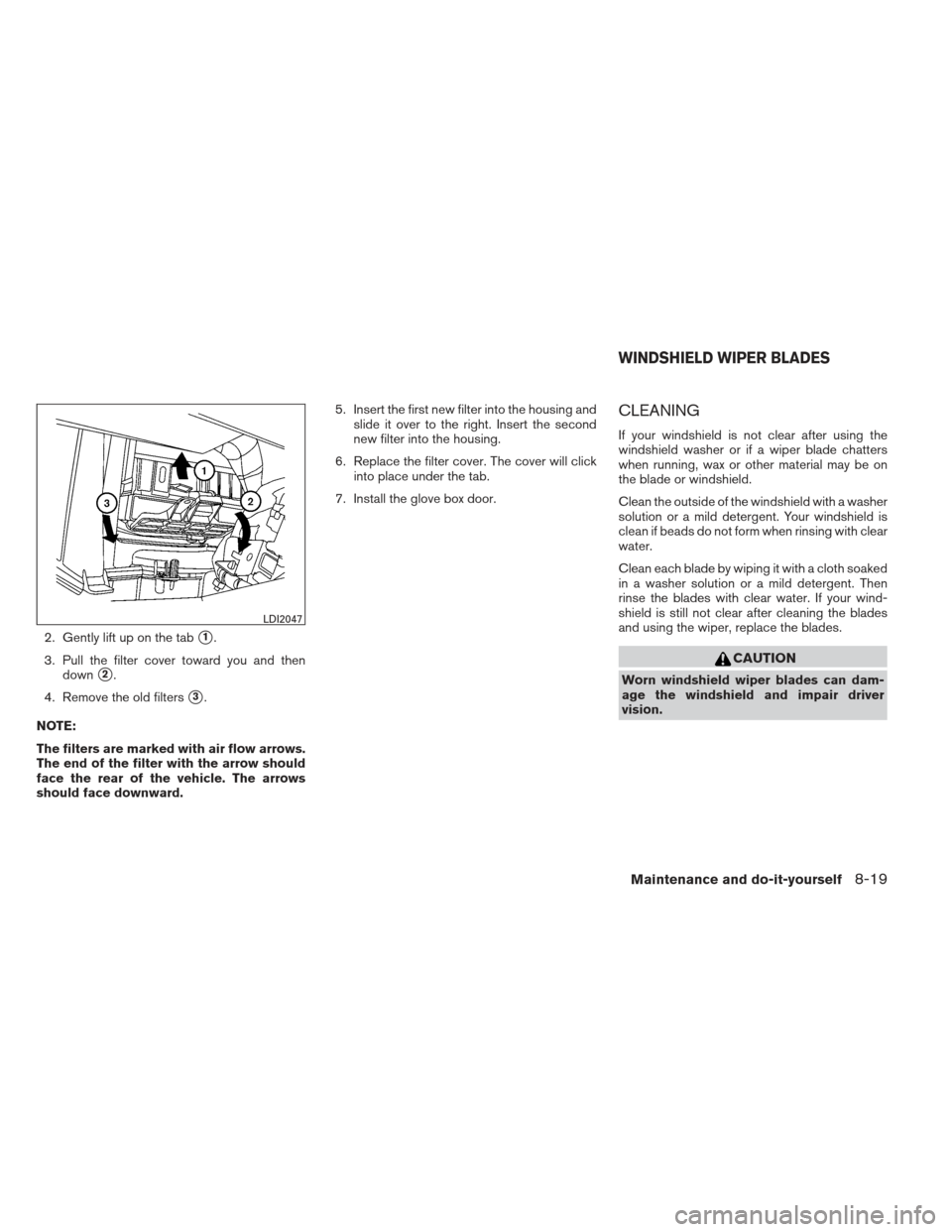 NISSAN XTERRA 2012 N50 / 2.G Owners Manual 2. Gently lift up on the tab1.
3. Pull the filter cover toward you and then down
2.
4. Remove the old filters
3.
NOTE:
The filters are marked with air flow arrows.
The end of the filter with the ar