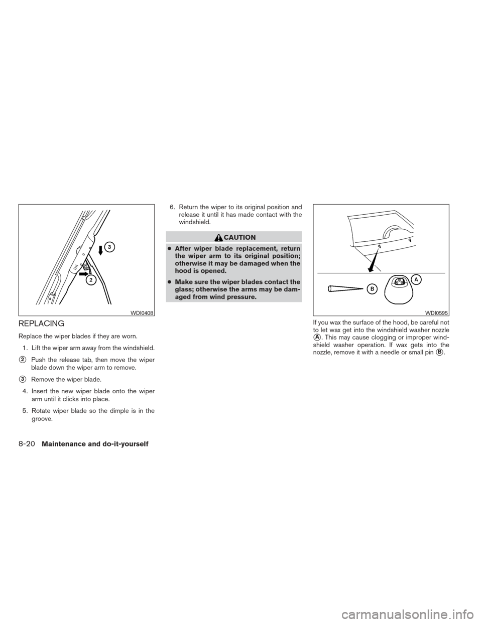 NISSAN XTERRA 2012 N50 / 2.G Owners Manual REPLACING
Replace the wiper blades if they are worn.1. Lift the wiper arm away from the windshield.
2Push the release tab, then move the wiper
blade down the wiper arm to remove.
3Remove the wiper b