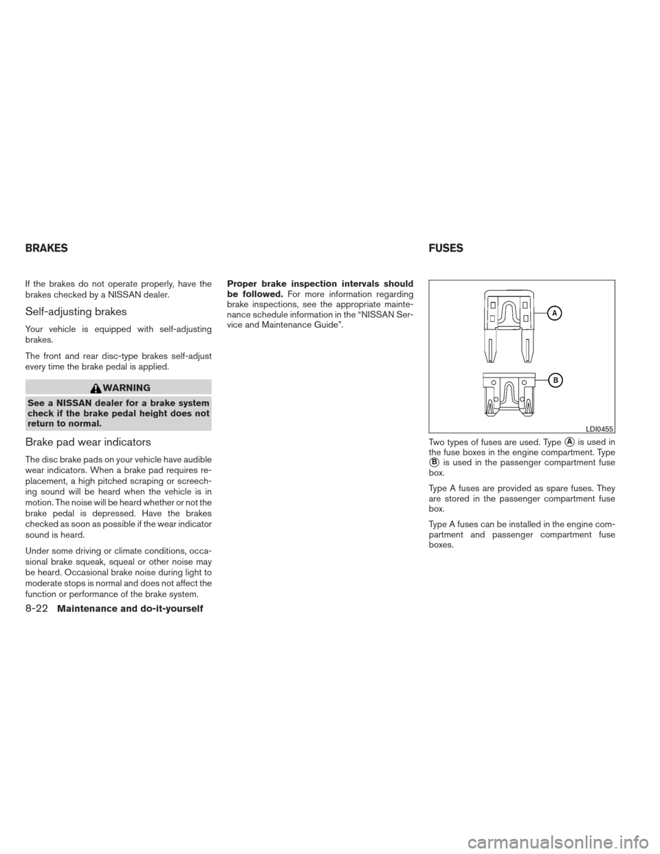 NISSAN XTERRA 2012 N50 / 2.G Owners Manual If the brakes do not operate properly, have the
brakes checked by a NISSAN dealer.
Self-adjusting brakes
Your vehicle is equipped with self-adjusting
brakes.
The front and rear disc-type brakes self-a