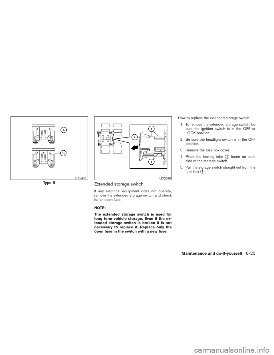 NISSAN XTERRA 2012 N50 / 2.G Owners Manual Extended storage switch
If any electrical equipment does not operate,
remove the extended storage switch and check
for an open fuse.
NOTE:
The extended storage switch is used for
long term vehicle sto