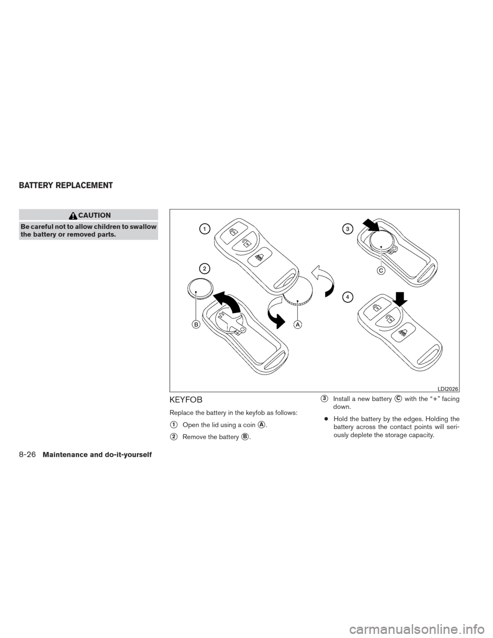 NISSAN XTERRA 2012 N50 / 2.G Owners Manual CAUTION
Be careful not to allow children to swallow
the battery or removed parts.
KEYFOB
Replace the battery in the keyfob as follows:
1Open the lid using a coinA.
2Remove the batteryB.
3Install 