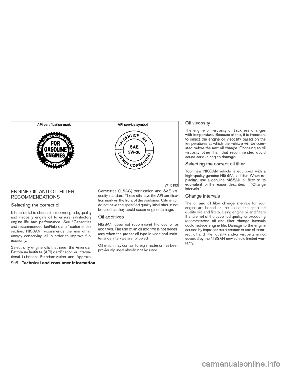 NISSAN XTERRA 2012 N50 / 2.G Owners Manual ENGINE OIL AND OIL FILTER
RECOMMENDATIONS
Selecting the correct oil
It is essential to choose the correct grade, quality
and viscosity engine oil to ensure satisfactory
engine life and performance. Se