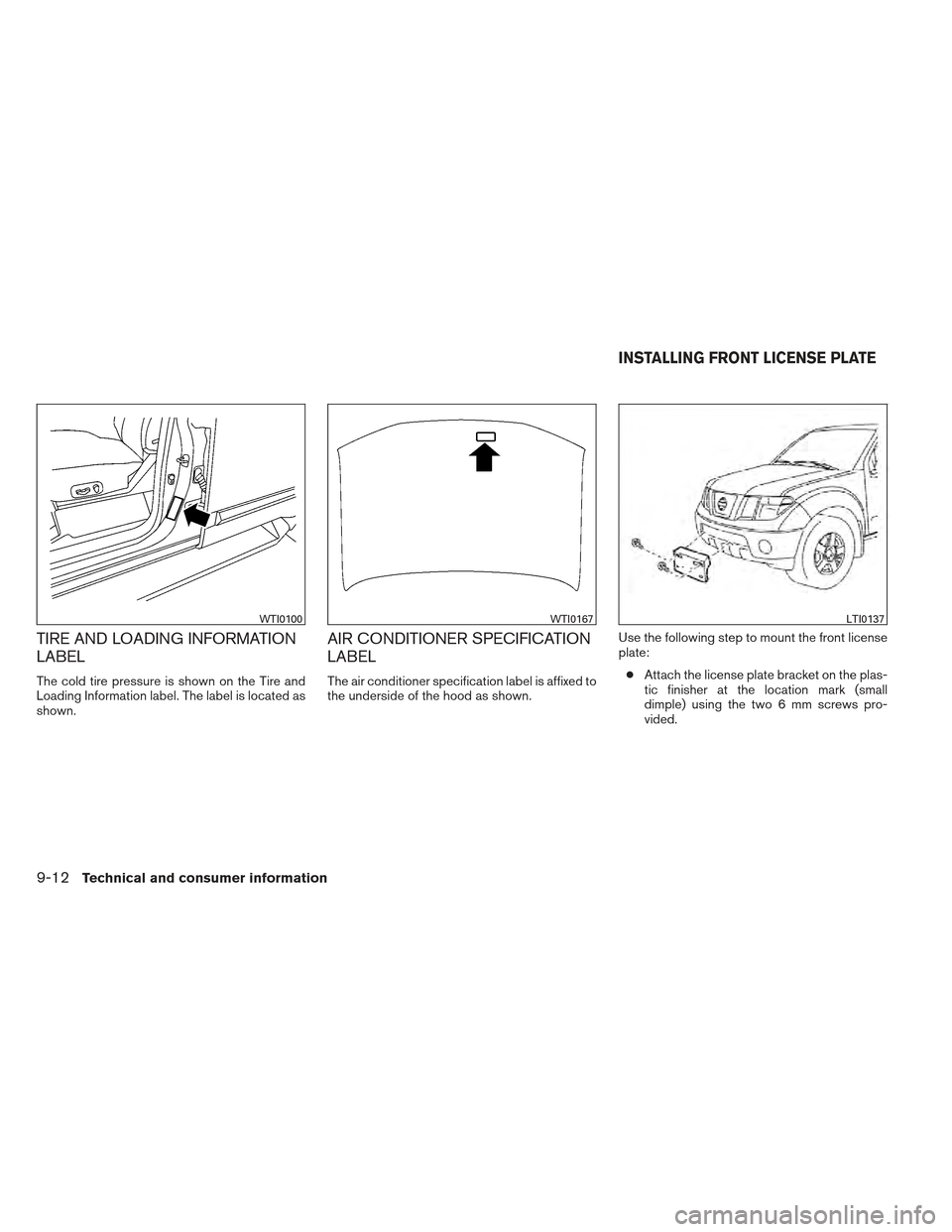 NISSAN XTERRA 2012 N50 / 2.G Owners Guide TIRE AND LOADING INFORMATION
LABEL
The cold tire pressure is shown on the Tire and
Loading Information label. The label is located as
shown.
AIR CONDITIONER SPECIFICATION
LABEL
The air conditioner spe