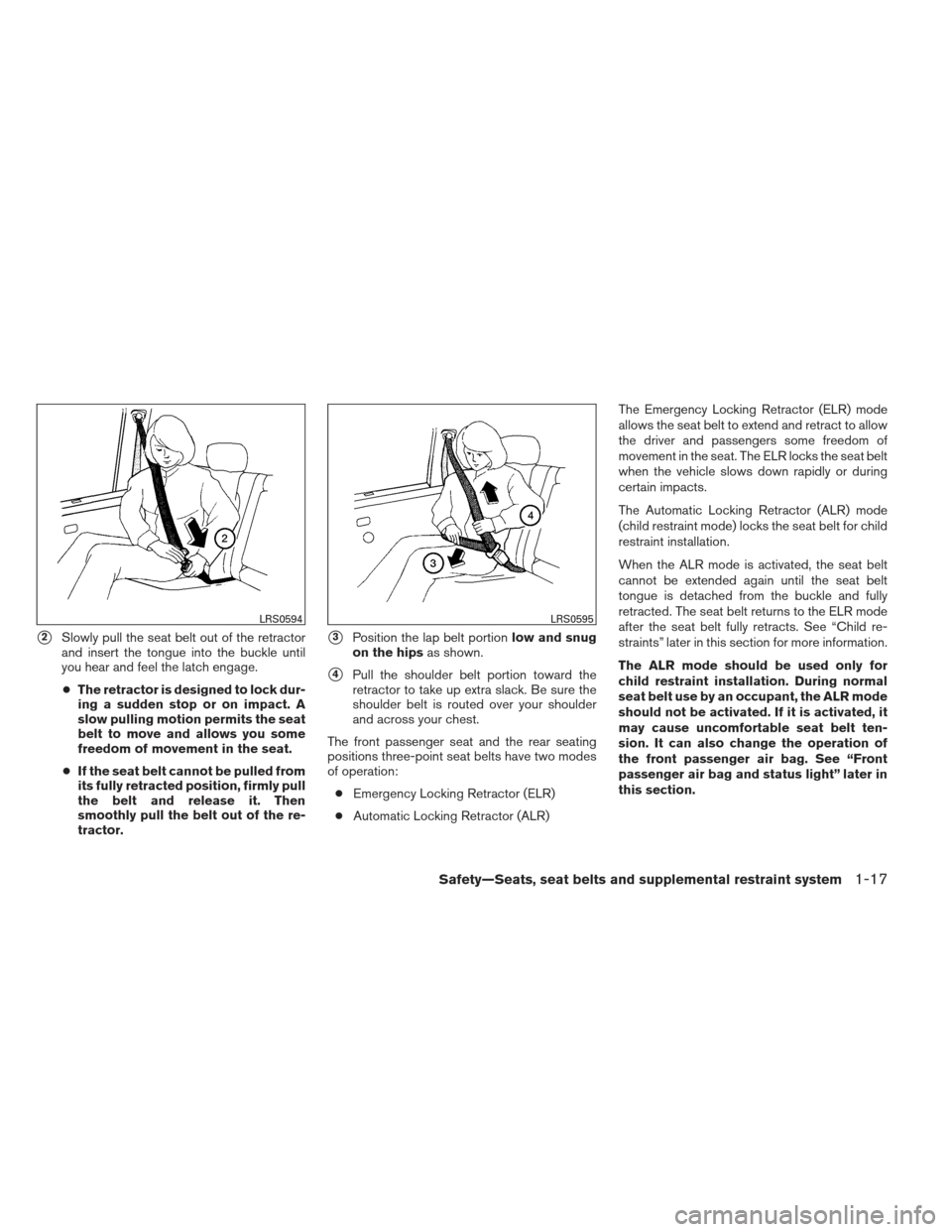 NISSAN XTERRA 2012 N50 / 2.G Owners Guide 2Slowly pull the seat belt out of the retractor
and insert the tongue into the buckle until
you hear and feel the latch engage.
● The retractor is designed to lock dur-
ing a sudden stop or on impa