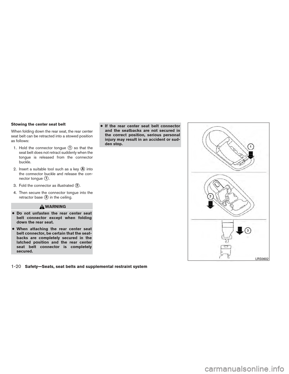 NISSAN XTERRA 2012 N50 / 2.G Owners Guide Stowing the center seat belt
When folding down the rear seat, the rear center
seat belt can be retracted into a stowed position
as follows:1. Hold the connector tongue
1so that the
seat belt does not