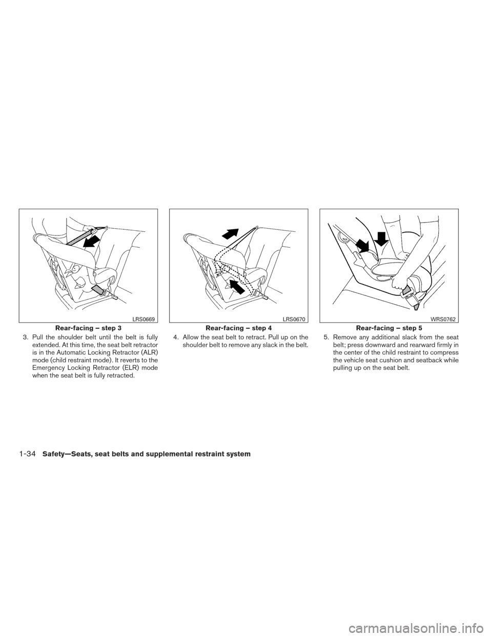 NISSAN XTERRA 2012 N50 / 2.G Owners Manual 3. Pull the shoulder belt until the belt is fullyextended. At this time, the seat belt retractor
is in the Automatic Locking Retractor (ALR)
mode (child restraint mode) . It reverts to the
Emergency L