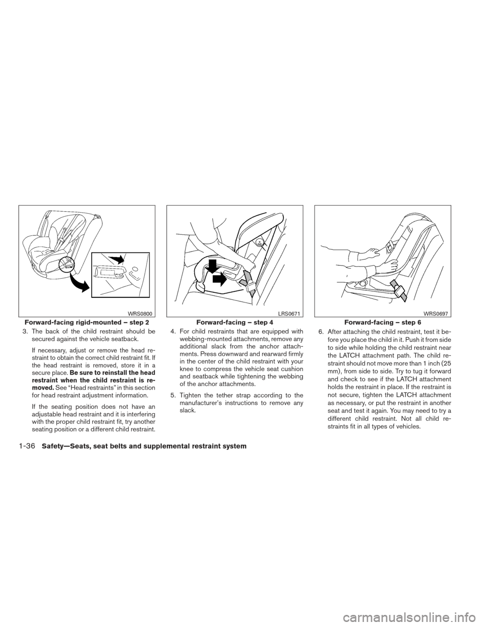 NISSAN XTERRA 2012 N50 / 2.G Workshop Manual 3. The back of the child restraint should besecured against the vehicle seatback.
If necessary, adjust or remove the head re-
straint to obtain the correct child restraint fit. If
the head restraint i