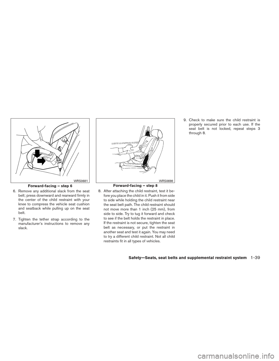 NISSAN XTERRA 2012 N50 / 2.G Owners Manual 6. Remove any additional slack from the seatbelt; press downward and rearward firmly in
the center of the child restraint with your
knee to compress the vehicle seat cushion
and seatback while pulling