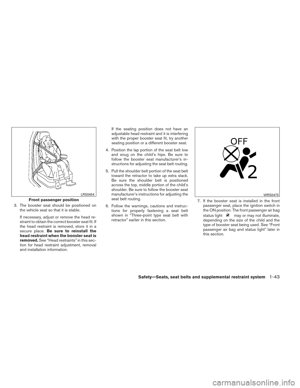 NISSAN XTERRA 2012 N50 / 2.G Workshop Manual 3. The booster seat should be positioned onthe vehicle seat so that it is stable.
If necessary, adjust or remove the head re-
straint to obtain the correct booster seat fit. If
the head restraint is r NISSAN XTERRA 2012 N50 / 2.G Workshop Manual 3. The booster seat should be positioned onthe vehicle seat so that it is stable.
If necessary, adjust or remove the head re-
straint to obtain the correct booster seat fit. If
the head restraint is r