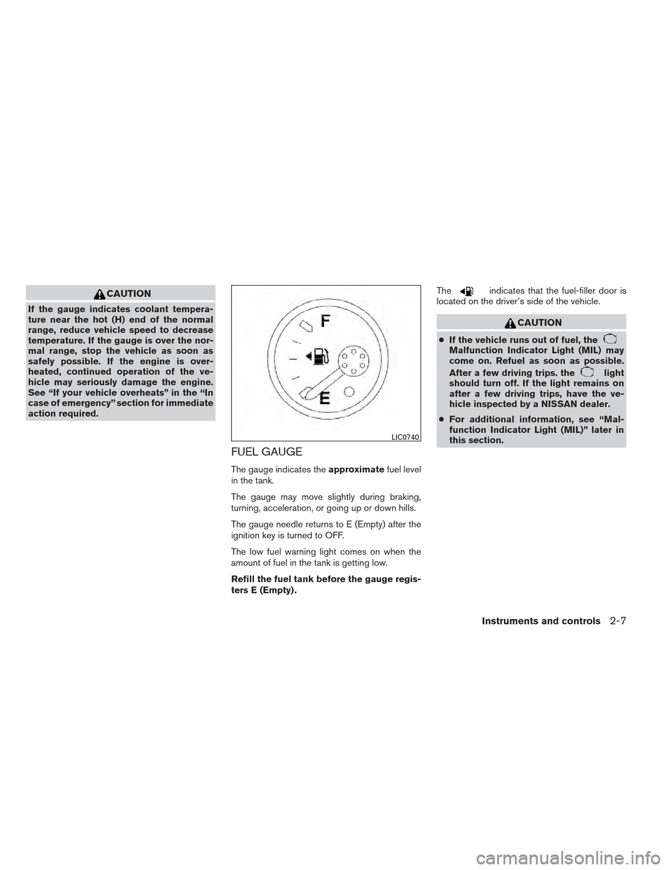 NISSAN XTERRA 2012 N50 / 2.G Manual Online CAUTION
If the gauge indicates coolant tempera-
ture near the hot (H) end of the normal
range, reduce vehicle speed to decrease
temperature. If the gauge is over the nor-
mal range, stop the vehicle a